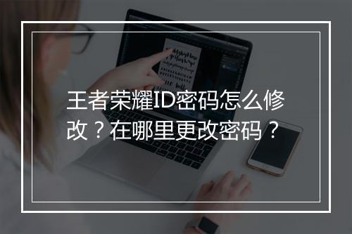 王者荣耀ID密码怎么修改？在哪里更改密码？