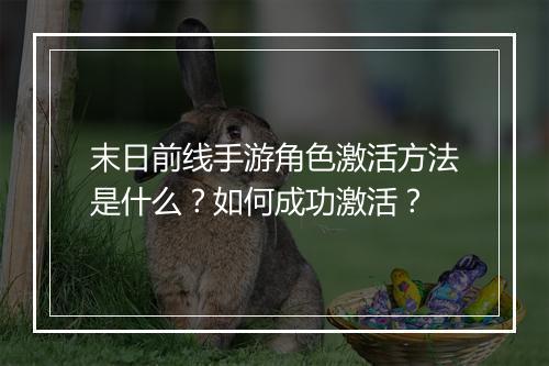 末日前线手游角色激活方法是什么？如何成功激活？