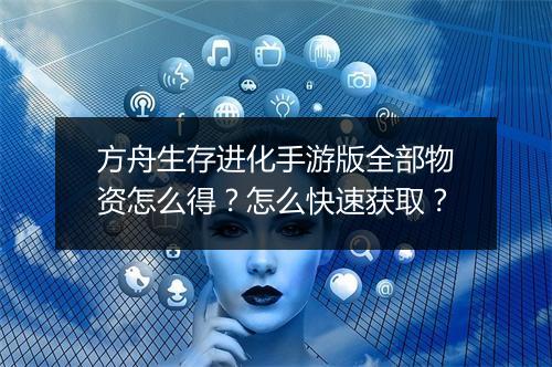 方舟生存进化手游版全部物资怎么得?怎么快速获取?