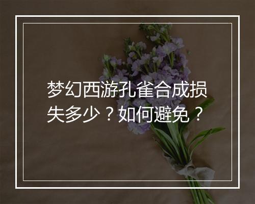 梦幻西游孔雀合成损失多少？如何避免？