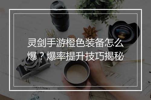 灵剑手游橙色装备怎么爆？爆率提升技巧揭秘