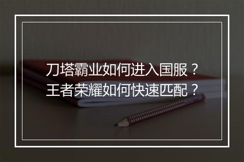 刀塔霸业如何进入国服？王者荣耀如何快速匹配？