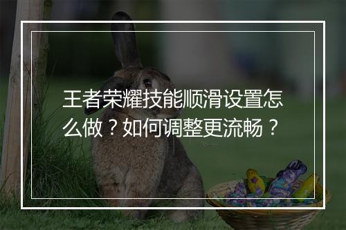 王者荣耀技能顺滑设置怎么做？如何调整更流畅？