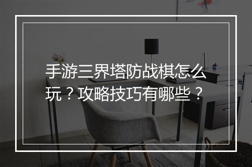 手游三界塔防战棋怎么玩？攻略技巧有哪些？