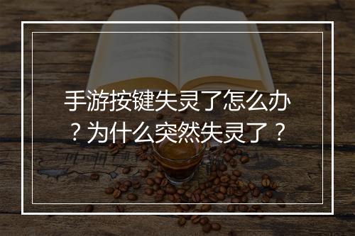 手游按键失灵了怎么办？为什么突然失灵了？