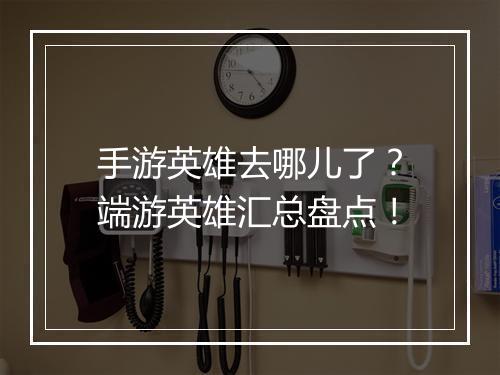 手游英雄去哪儿了？端游英雄汇总盘点！
