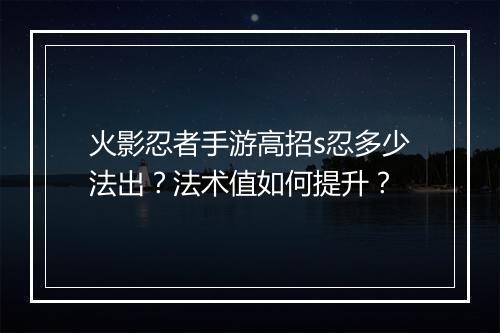 火影忍者手游高招s忍多少法出?法术值如何提升?