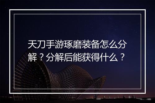 天刀手游琢磨装备怎么分解？分解后能获得什么？