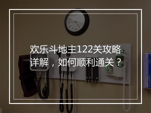 欢乐斗地主122关攻略详解，如何顺利通关？