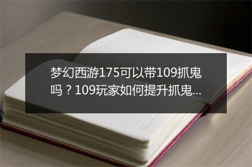 梦幻西游175可以带109抓鬼吗？109玩家如何提升抓鬼效率？