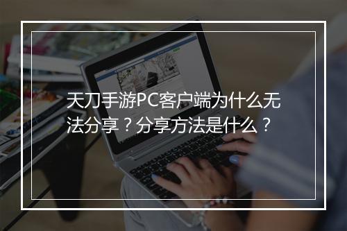 天刀手游PC客户端为什么无法分享？分享方法是什么？