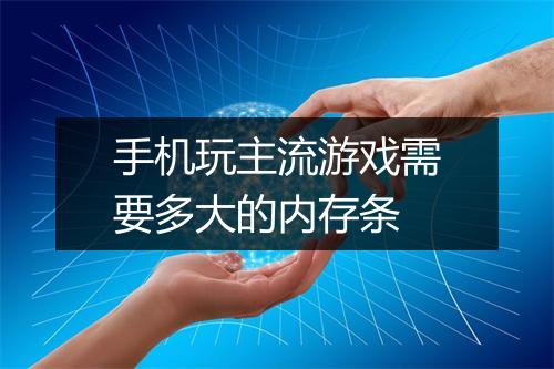 手机玩主流游戏需要多大的内存条