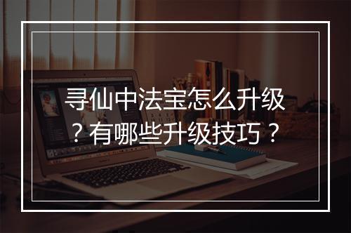 寻仙中法宝怎么升级？有哪些升级技巧？