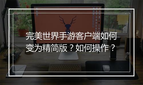完美世界手游客户端如何变为精简版？如何操作？