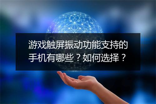 游戏触屏振动功能支持的手机有哪些？如何选择？
