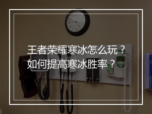 王者荣耀寒冰怎么玩？如何提高寒冰胜率？