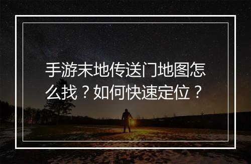 手游末地传送门地图怎么找?如何快速定位?