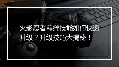 火影忍者羁绊技能如何快速升级？升级技巧大揭秘！