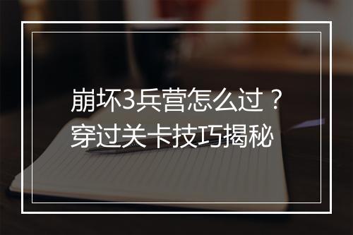 崩坏3兵营怎么过？穿过关卡技巧揭秘
