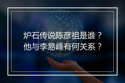 炉石传说陈彦祖是谁？他与李易峰有何关系？