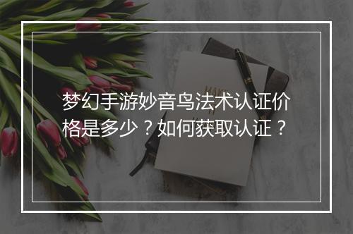 梦幻手游妙音鸟法术认证价格是多少？如何获取认证？