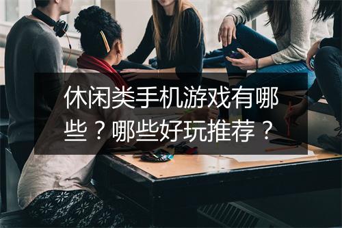休闲类手机游戏有哪些？哪些好玩推荐？