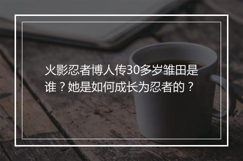 火影忍者博人传30多岁雏田是谁？她是如何成长为忍者的？