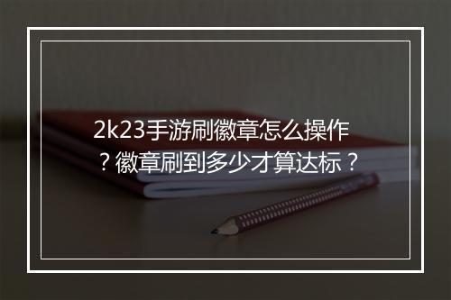2k23手游刷徽章怎么操作？徽章刷到多少才算达标？