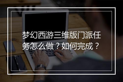 梦幻西游三维版门派任务怎么做？如何完成？