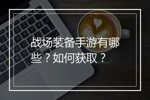 战场装备手游有哪些？如何获取？