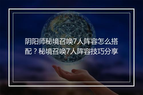 阴阳师秘境召唤7人阵容怎么搭配？秘境召唤7人阵容技巧分享