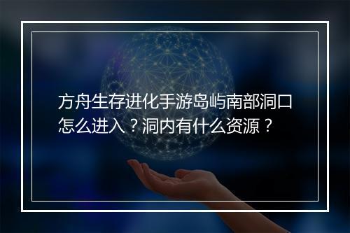 方舟生存进化手游岛屿南部洞口怎么进入？洞内有什么资源？