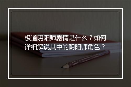 极道阴阳师剧情是什么？如何详细解说其中的阴阳师角色？