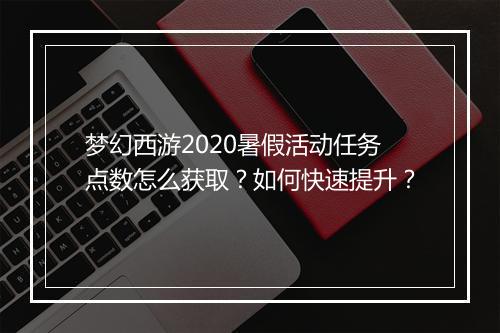 梦幻西游2020暑假活动任务点数怎么获取？如何快速提升？