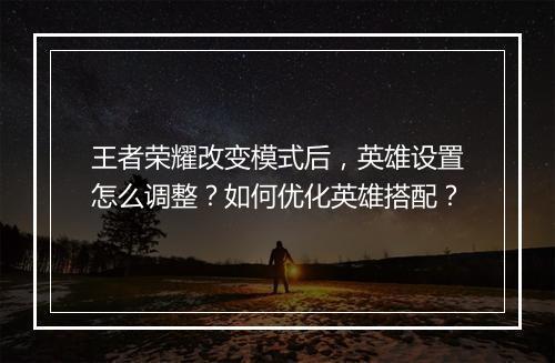 王者荣耀改变模式后，英雄设置怎么调整？如何优化英雄搭配？