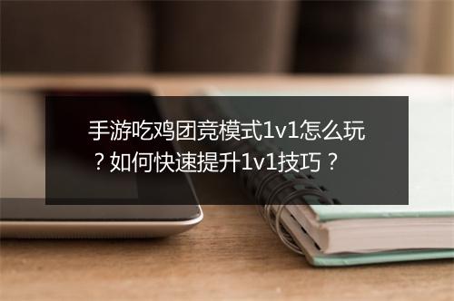 手游吃鸡团竞模式1v1怎么玩？如何快速提升1v1技巧？
