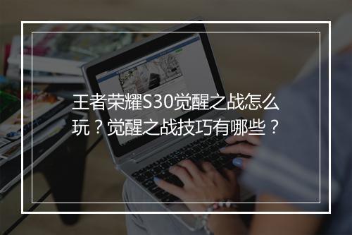 王者荣耀S30觉醒之战怎么玩？觉醒之战技巧有哪些？