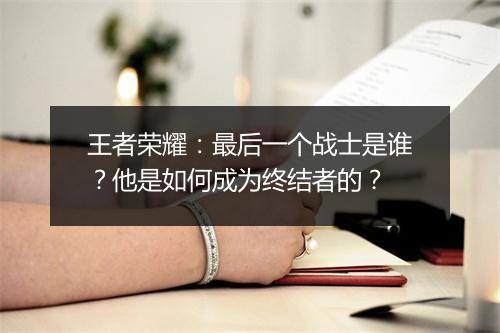 王者荣耀：最后一个战士是谁？他是如何成为终结者的？
