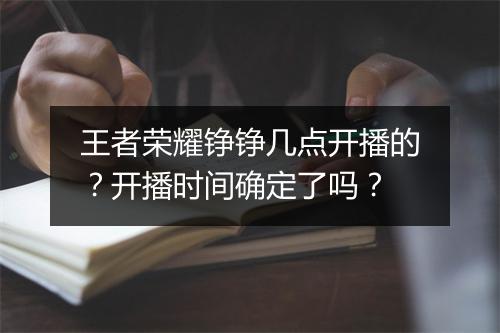 王者荣耀铮铮几点开播的？开播时间确定了吗？
