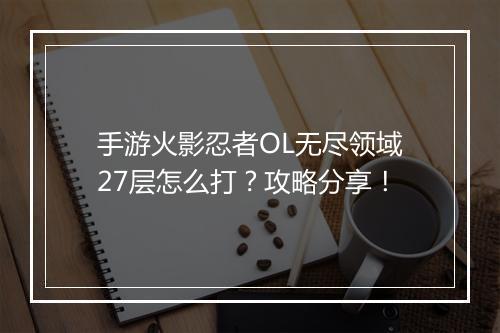 手游火影忍者OL无尽领域27层怎么打？攻略分享！