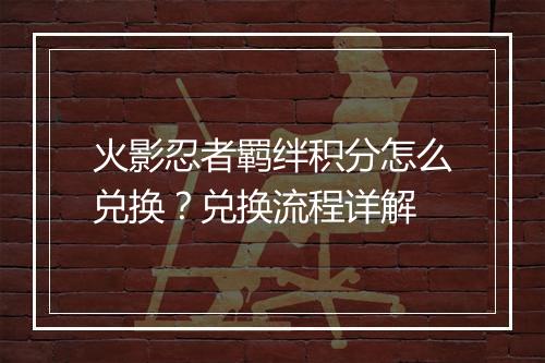 火影忍者羁绊积分怎么兑换？兑换流程详解