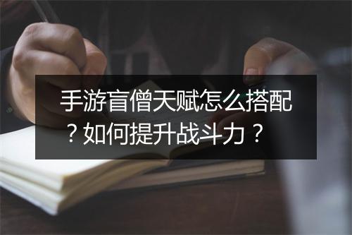 手游盲僧天赋怎么搭配？如何提升战斗力？