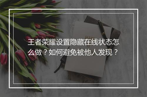 王者荣耀设置隐藏在线状态怎么做？如何避免被他人发现？