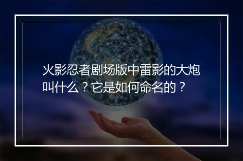 火影忍者剧场版中雷影的大炮叫什么？它是如何命名的？