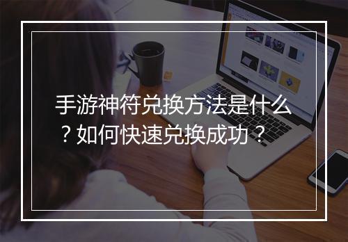 手游神符兑换方法是什么？如何快速兑换成功？