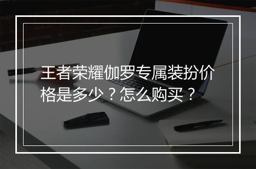 王者荣耀伽罗专属装扮价格是多少？怎么购买？