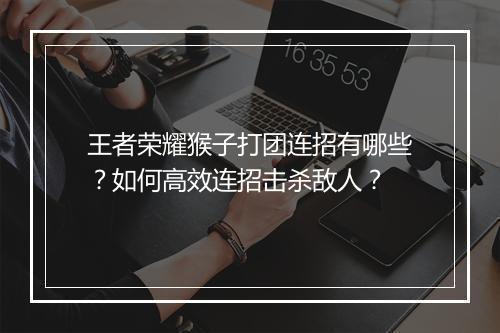王者荣耀猴子打团连招有哪些?如何高效连招击杀敌人?