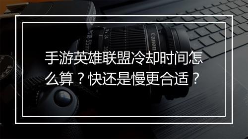 手游英雄联盟冷却时间怎么算？快还是慢更合适？