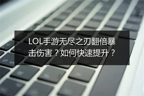 LOL手游无尽之刃翻倍暴击伤害？如何快速提升？