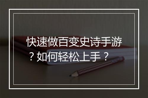 快速做百变史诗手游?如何轻松上手?